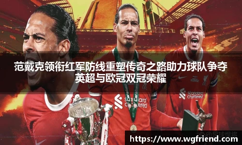 范戴克领衔红军防线重塑传奇之路助力球队争夺英超与欧冠双冠荣耀