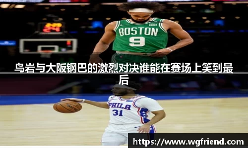 鸟岩与大阪钢巴的激烈对决谁能在赛场上笑到最后